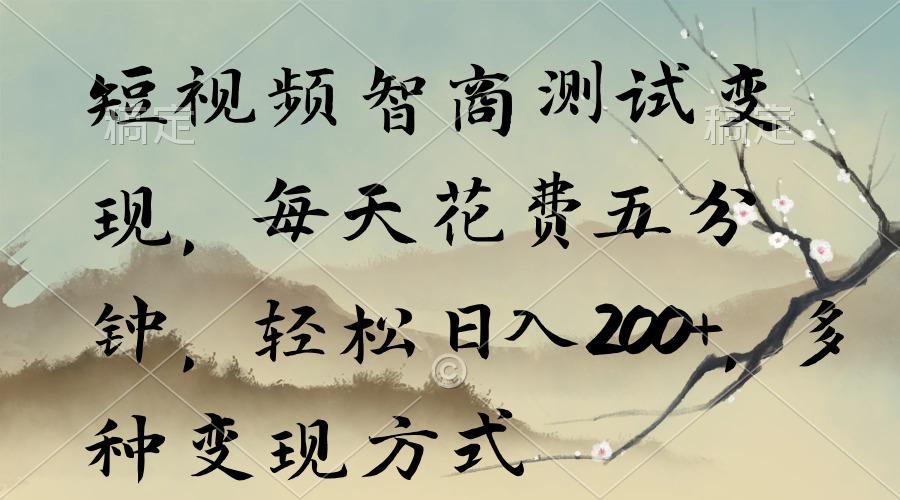 短视频智商测试变现，每天花费五分钟，轻松日入200+，多种变现方式-心语项目网
