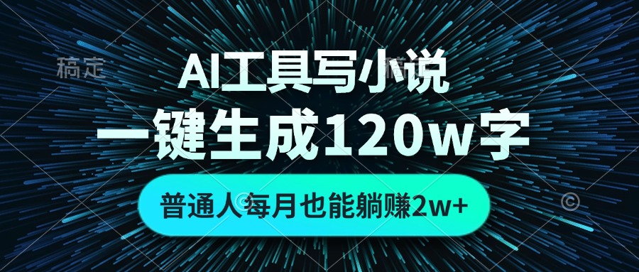 AI工具写小说，一键生成120万字，普通人每月也能躺赚2w+-心语项目网