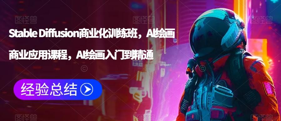 Stable Diffusion商业化训练班，Al绘画商业应用课程，AI绘画入门到精通-心语项目网