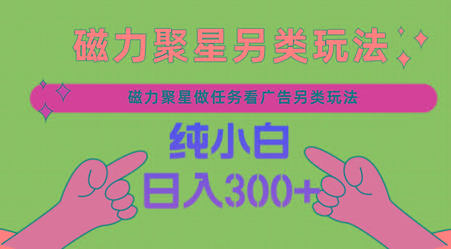 磁力聚星做任务看广告撸马扁，不靠流量另类玩法日入300+-心语项目网