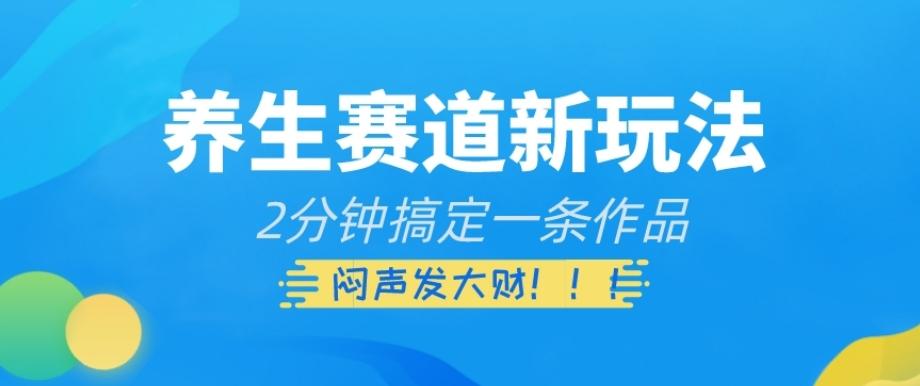 养生赛道新玩法，2分钟搞定一条作品，闷声发大财【揭秘】-心语项目网