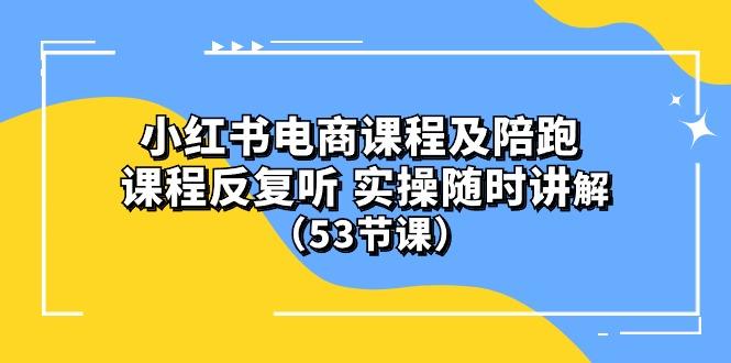小红书电商课程陪跑课 课程反复听 实操随时讲解 (53节课-心语项目网