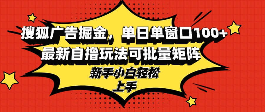 搜狐广告掘金，单日单窗口100+，最新自撸玩法可批量矩阵，适合新手小白-心语项目网