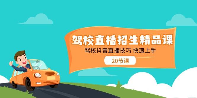 驾校直播招生精品课，驾校抖音直播技巧快速上手(20节课)-心语项目网