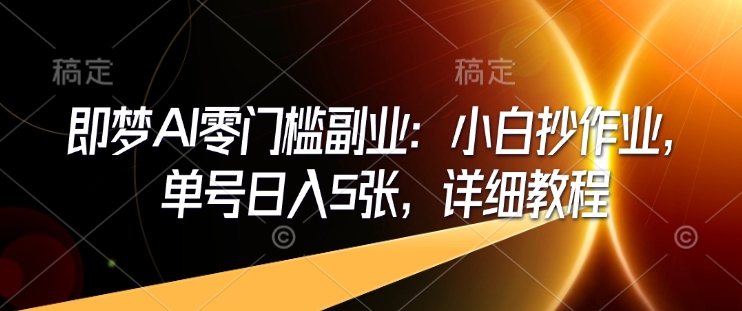 即梦AI零门槛副业：小白抄作业，单号日入5张，详细教程-心语项目网