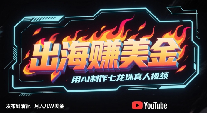 出海挣美金，用AI制作七龙珠真人视频，发布到油管，条条爆火，月入几W美刀-心语项目网