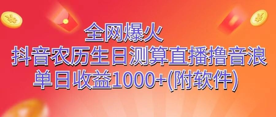 全网爆火，抖音农历生日测算直播撸音浪，单日收益1000+-心语项目网
