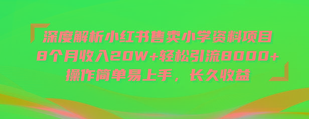 深度解析小红书售卖小学资料项目 8个月收入20W+轻松引流8000+操作简单…-心语项目网