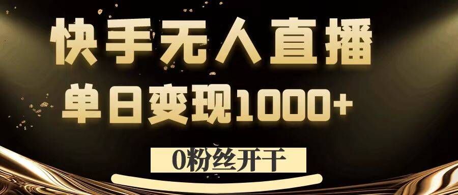 0粉丝开干，快手无人直播，单日变现1k+【揭秘】-心语项目网