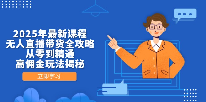 2025年最新课程，无人直播带货全攻略，从零到精通，高佣金玩法揭秘-心语项目网