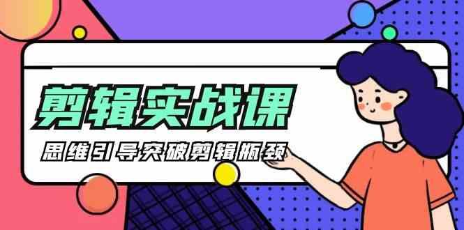 剪辑实操课-思维引导突破剪辑瓶颈(29节视频课)-心语项目网