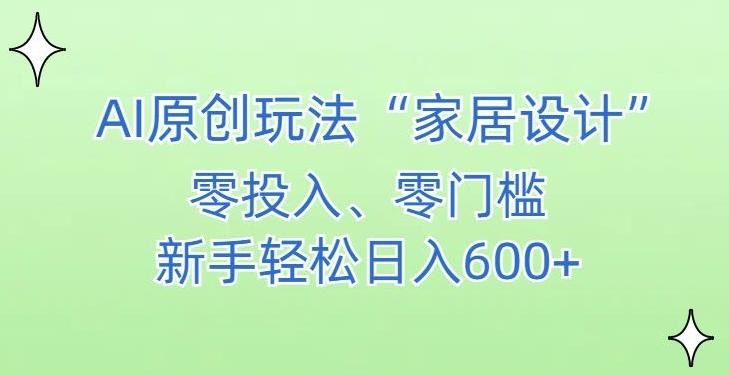 AI家居设计，简单好上手，新手小白什么也不会的，都可以轻松日入500+【揭秘】-心语项目网