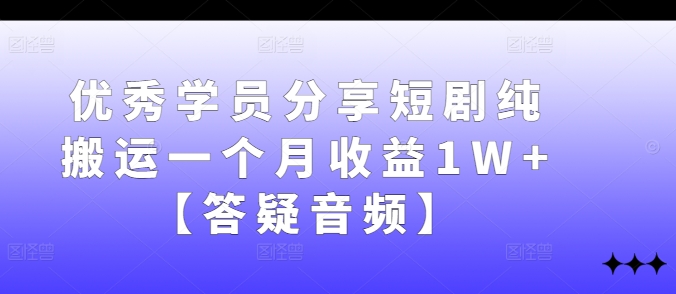 优秀学员分享短剧纯搬运一个月收益1W+【答疑音频】-心语项目网