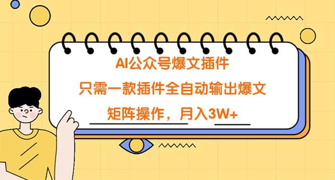 (9248期)AI公众号爆文插件，只需一款插件全自动输出爆文，矩阵操作，月入3W+-心语项目网