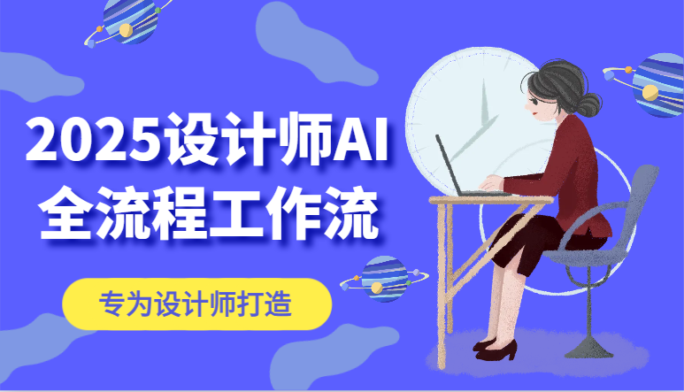 2025设计师AI全流程工作流,系统讲解ComfyUI的AI绘图,高效掌握AI设计工具-心语项目网