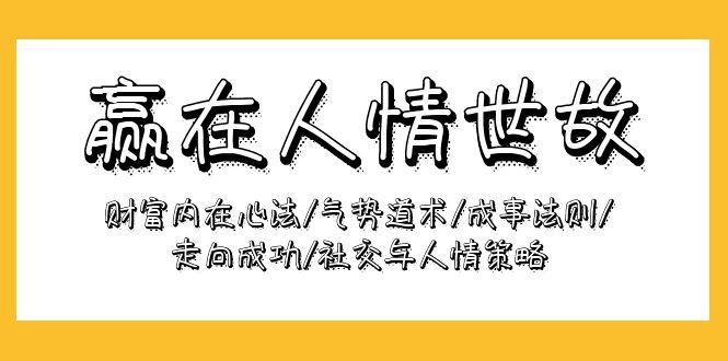 (9959期)赢在-人情世故：财富内在心法/气势道术/成事法则/走向成功/社交与人情策略-心语项目网