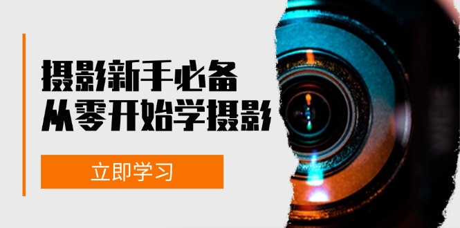 新手从零开始学摄影：器材、光线、构图、实战拍摄及后期修片，课程丰富，实战性强-心语项目网