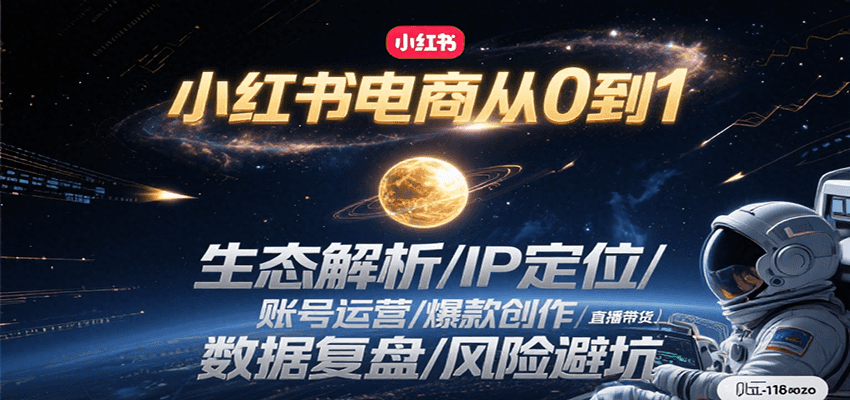 小红书电商从0到1:生态解析/IP定位/ 账号运营/爆款创作/直播带货/数据复盘/风险避坑-心语项目网