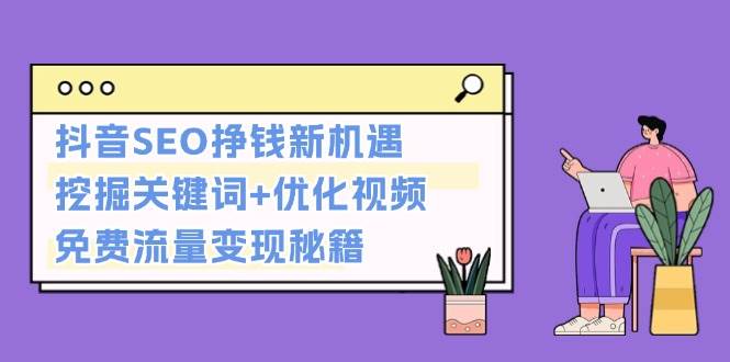 抖音SEO挣钱新机遇：挖掘关键词+优化视频，免费流量变现秘籍-心语项目网
