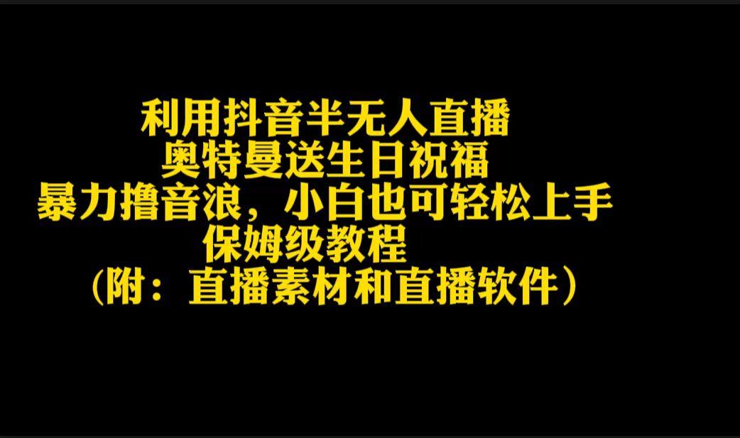 利用抖音半无人直播奥特曼送生日祝福，暴力撸音浪，小白也可轻松上手-心语项目网