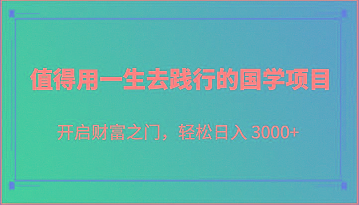 值得用一生去践行的国学项目,开启财富之门,轻松日入 3000+-心语项目网