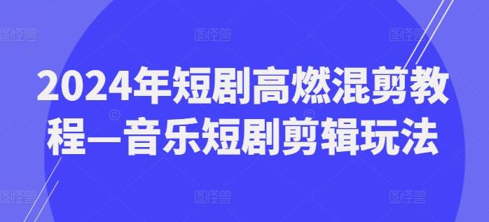 2024年短剧高燃混剪教程—音乐短剧剪辑玩法-心语项目网