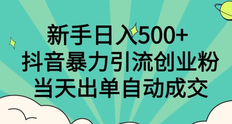 新手日入500+，抖音暴力引流创业粉，当天出单自动成交-心语项目网