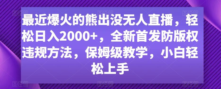 最近爆火的熊出没无人直播，轻松日入2000+，全新首发防版权违规方法【揭秘】-心语项目网
