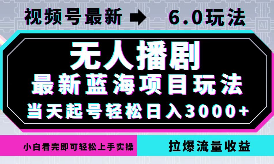 视频号最新6.0玩法，无人播剧，轻松日入3000+，最新蓝海项目，拉爆流量…-心语项目网