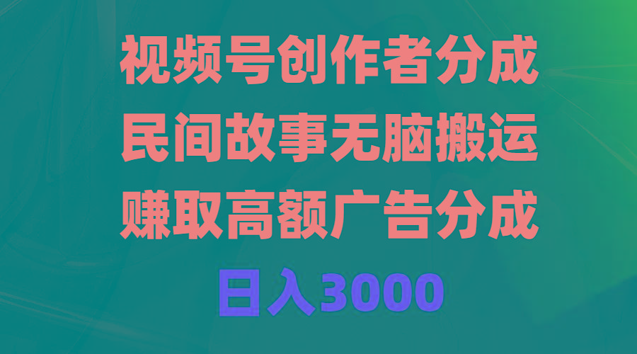 (9390期)视频号创作者分成，民间故事无脑搬运，赚取高额广告分成，日入3000-心语项目网
