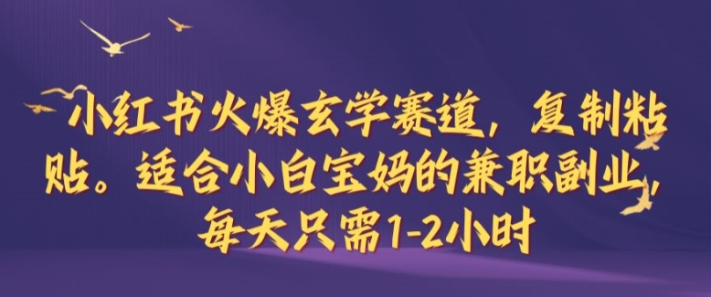 小红书火爆玄学赛道，复制粘贴，适合小白宝妈的兼职副业，每天只需1-2小时【揭秘】-心语项目网