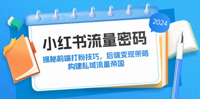 小红书流量密码：揭秘前端打粉技巧，后端变现策略，构建私域流量帝国-心语项目网