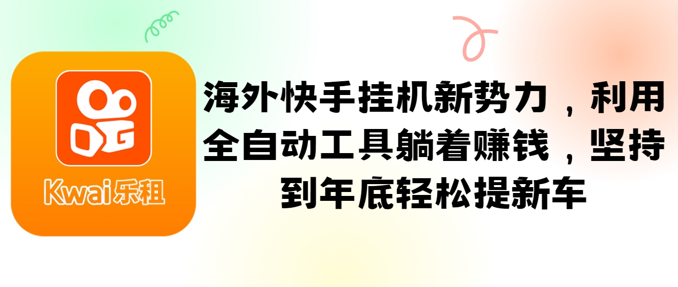 海外快手挂机新势力，利用全自动工具躺着赚钱，坚持到年底轻松提新车-心语项目网