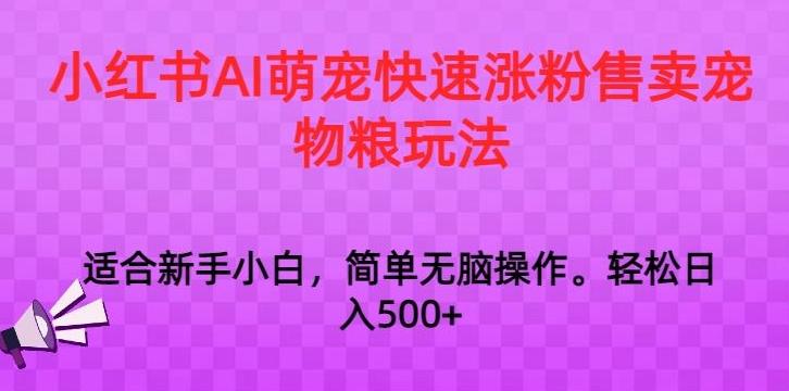 小红书AI萌宠快速涨粉售卖宠物粮玩法，日入1000+【揭秘】-心语项目网