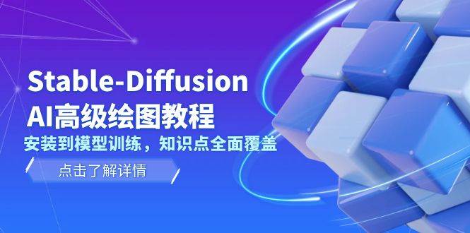 Stable Diffusion AI高级绘图教程,安装到模型训练,知识点全面覆盖-心语项目网