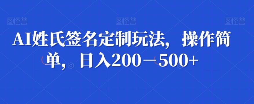 AI姓氏签名定制玩法，操作简单，日入200－500+-心语项目网