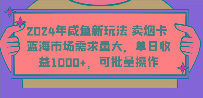 2024年咸鱼新玩法 卖烟卡 蓝海市场需求量大，单日收益1000+，可批量操作-心语项目网