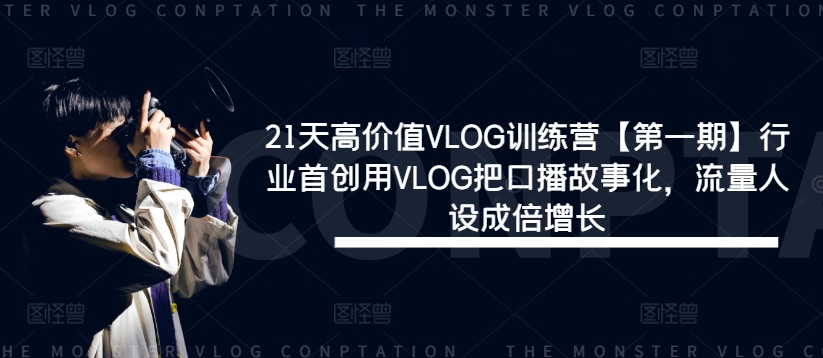 21天高价值VLOG训练营【第一期】行业首创用VLOG把口播故事化，流量人设成倍增长-心语项目网