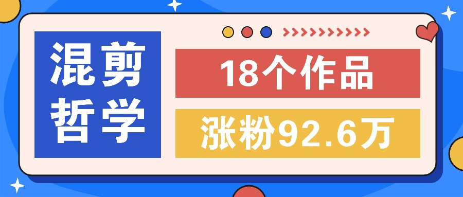 短视频混剪哲学号,小众赛道大爆款18个作品,涨粉92.6万!-心语项目网