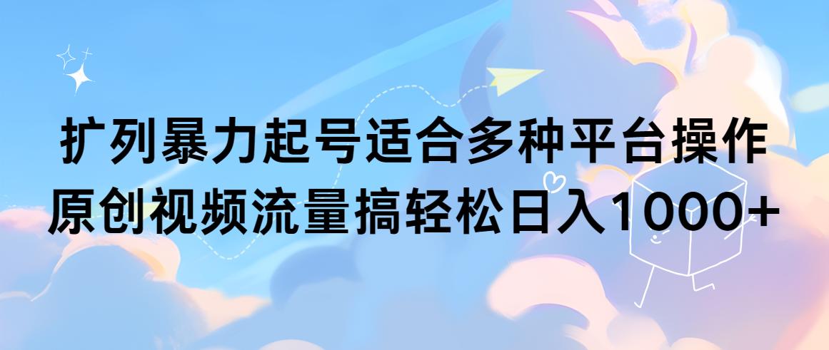 (9251期)扩列暴力起号适合多种平台操作原创视频流量搞轻松日入1000+-心语项目网