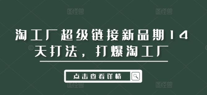 淘工厂超级链接新品期14天打法，打爆淘工厂-心语项目网