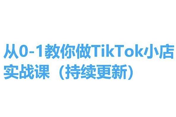 从0-1教你做TikTok小店实操课(持续更新)，手把手教你，简单易学-心语项目网