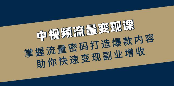 中视频流量变现课：掌握流量密码打造爆款内容，助你快速变现副业增收-心语项目网