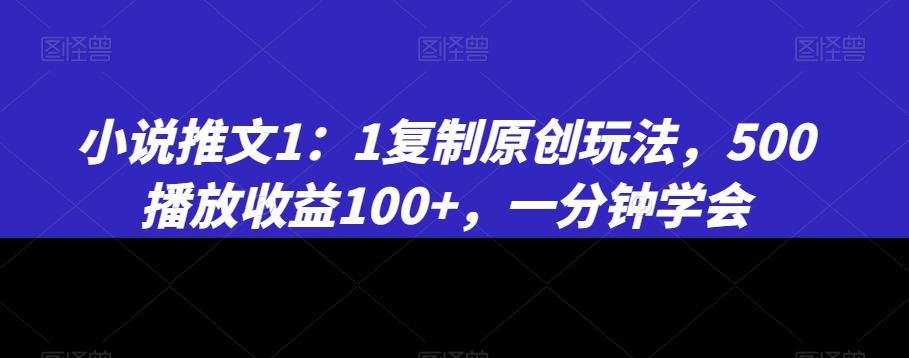 小说推文1：1复制原创玩法，500播放收益100+，一分钟学会【揭秘】-心语项目网