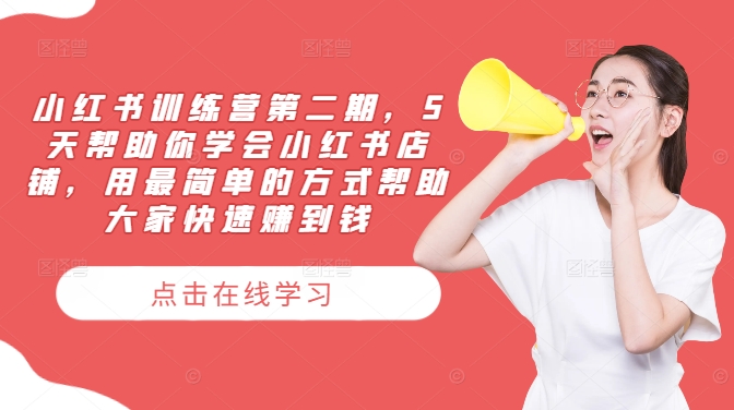 小红书训练营第二期，5天帮助你学会小红书店铺，用最简单的方式帮助大家快速赚到钱-心语项目网