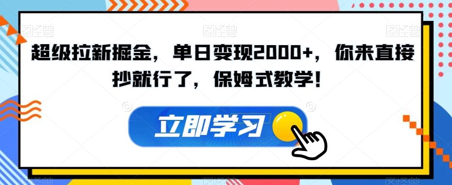 超级拉新掘金，单日变现2000+，你来直接抄就行了，保姆式教学！【揭秘】-心语项目网