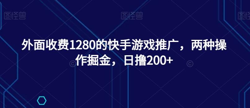 外面收费1280的快手游戏推广，两种操作掘金，日撸200+-心语项目网