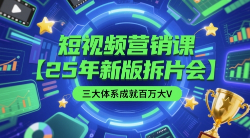 短视频营销课【25年新版拆片会】三大体系成就百万大V，包含正课、拆片会、手把手教学直播课等-心语项目网