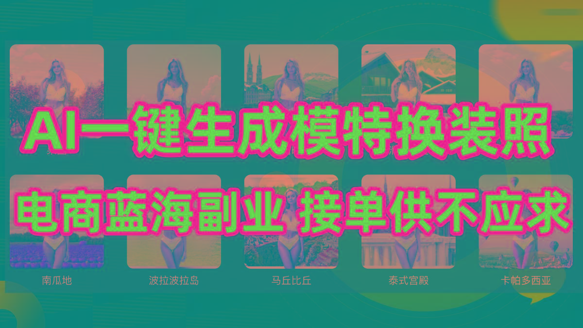 (9616期)AI制作一键生成模特换装照，电商蓝海副业供不应求-心语项目网