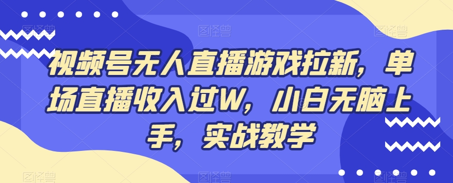 视频号无人直播游戏拉新，单场直播收入过W，小白无脑上手，实战教学-心语项目网